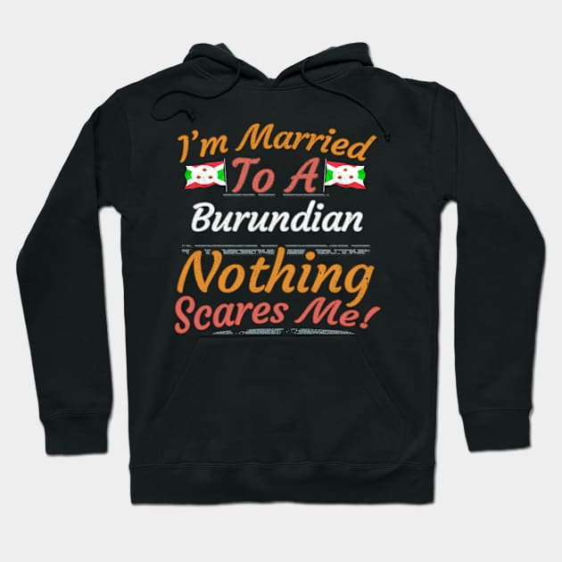 I'm Married To A Burundian Nothing Scares Me - Gift for Burundian From Burundi Africa,Eastern Africa, Hoodie by Country Flags